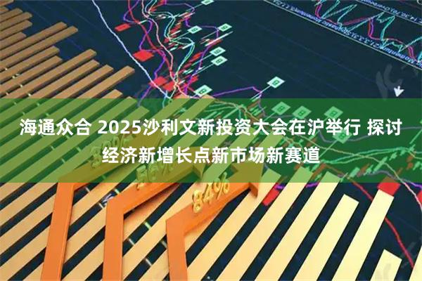 海通众合 2025沙利文新投资大会在沪举行 探讨经济新增长点新市场新赛道