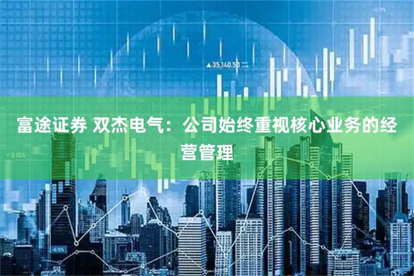 富途证券 双杰电气：公司始终重视核心业务的经营管理