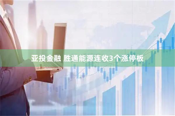 亚投金融 胜通能源连收3个涨停板