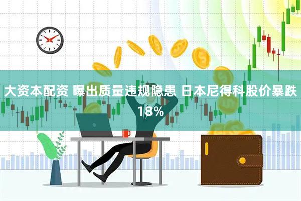 大资本配资 曝出质量违规隐患 日本尼得科股价暴跌18%