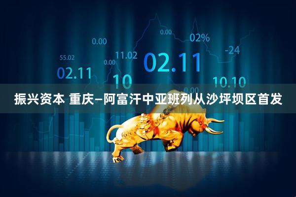 振兴资本 重庆—阿富汗中亚班列从沙坪坝区首发