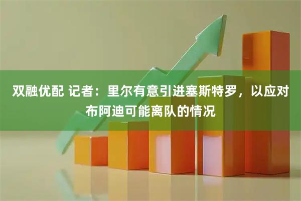 双融优配 记者：里尔有意引进塞斯特罗，以应对布阿迪可能离队的情况