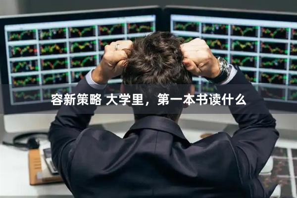 容新策略 大学里，第一本书读什么