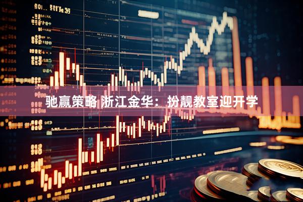 驰赢策略 浙江金华：扮靓教室迎开学